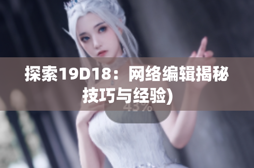 探索19D18：网络编辑揭秘技巧与经验)