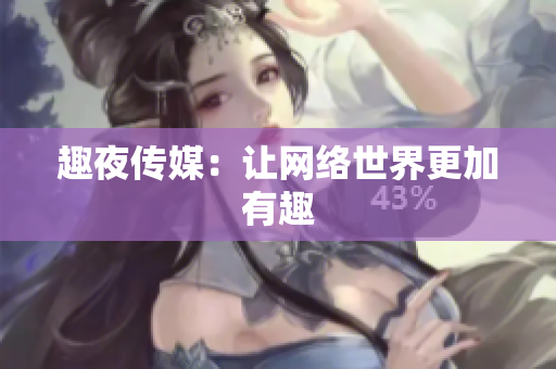 趣夜传媒：让网络世界更加有趣