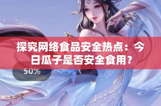 探究网络食品安全热点：今日瓜子是否安全食用？