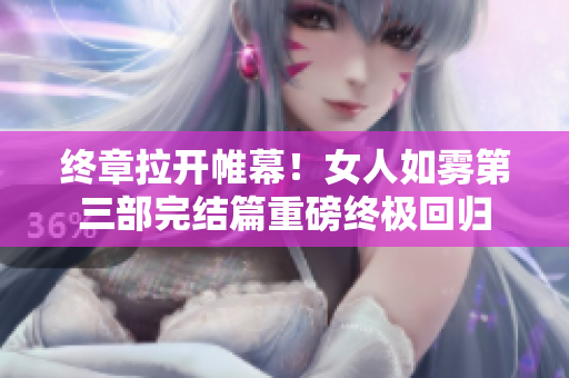 终章拉开帷幕！女人如雾第三部完结篇重磅终极回归