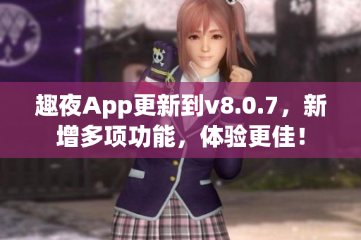 趣夜App更新到v8.0.7，新增多项功能，体验更佳！