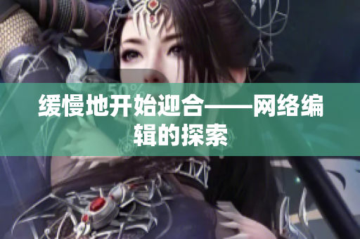 缓慢地开始迎合——网络编辑的探索