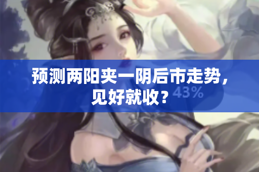 预测两阳夹一阴后市走势，见好就收？