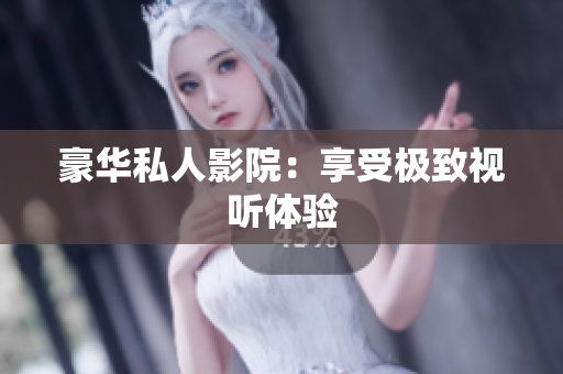 豪华私人影院：享受极致视听体验