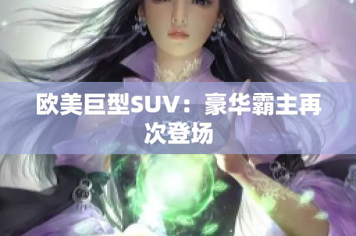 欧美巨型SUV：豪华霸主再次登场