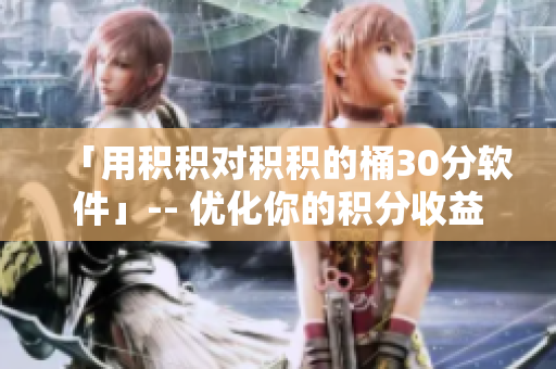 「用积积对积积的桶30分软件」-- 优化你的积分收益