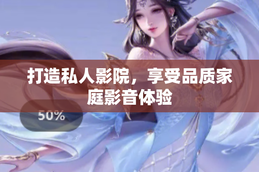 打造私人影院，享受品质家庭影音体验