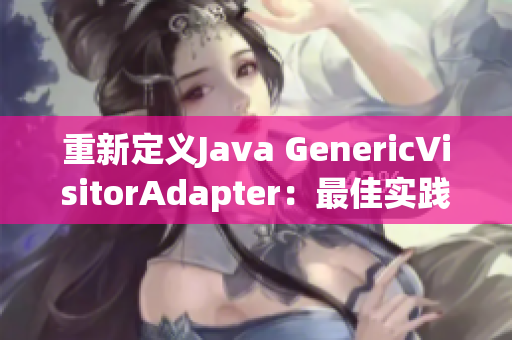 重新定义Java GenericVisitorAdapter：最佳实践
