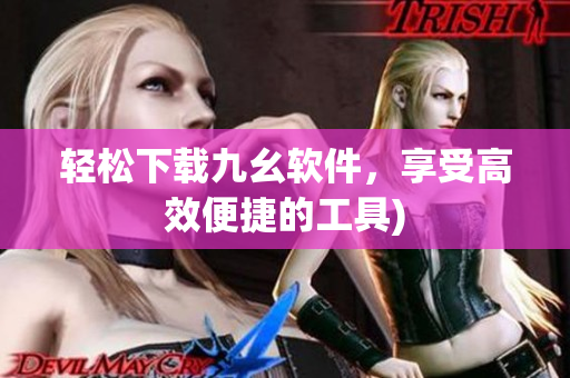 轻松下载九幺软件，享受高效便捷的工具)