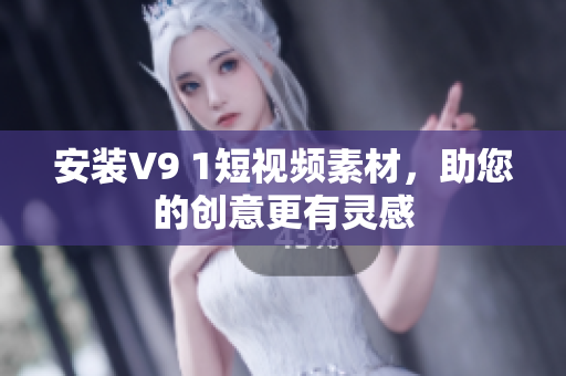 安装V9 1短视频素材，助您的创意更有灵感