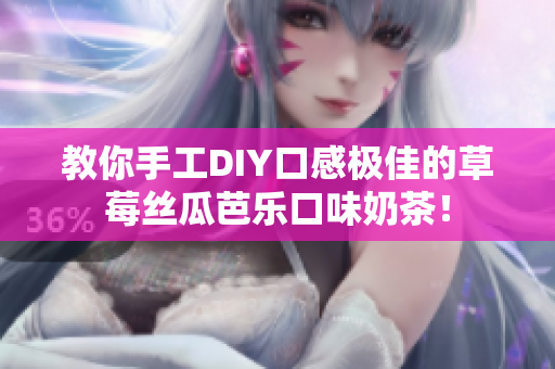 教你手工DIY口感极佳的草莓丝瓜芭乐口味奶茶！