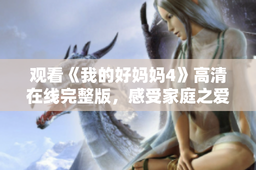 观看《我的好妈妈4》高清在线完整版，感受家庭之爱