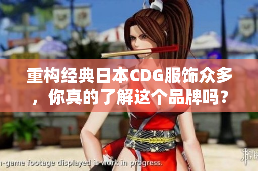 重构经典日本CDG服饰众多，你真的了解这个品牌吗？