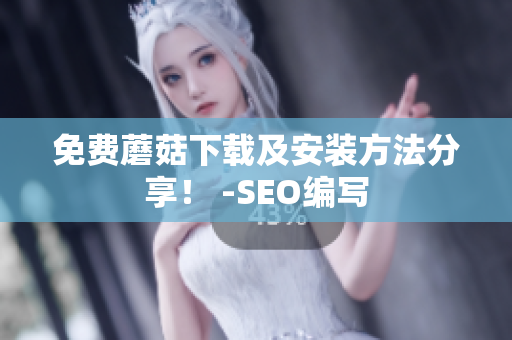 免费蘑菇下载及安装方法分享！ -SEO编写