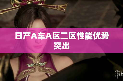 日产A车A区二区性能优势突出