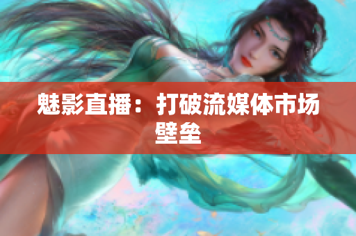 魅影直播：打破流媒体市场壁垒