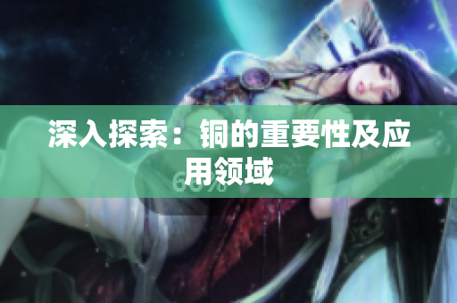 深入探索：铜的重要性及应用领域