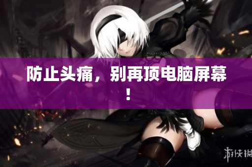 防止头痛，别再顶电脑屏幕！