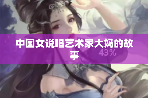 中国女说唱艺术家大妈的故事
