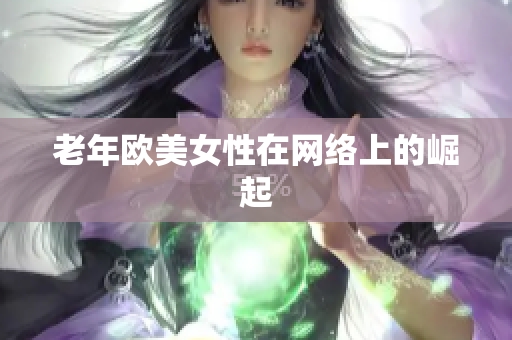 老年欧美女性在网络上的崛起