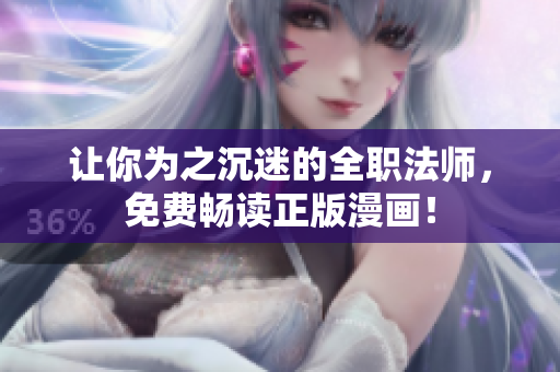 让你为之沉迷的全职法师，免费畅读正版漫画！
