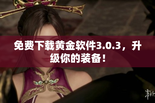 免费下载黄金软件3.0.3，升级你的装备！
