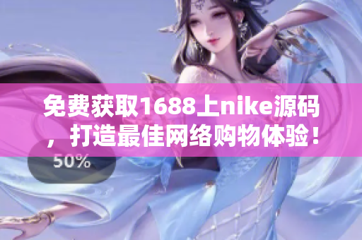 免费获取1688上nike源码，打造最佳网络购物体验！