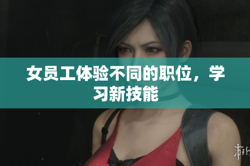 女员工体验不同的职位，学习新技能