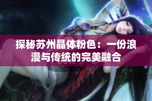 探秘苏州晶体粉色：一份浪漫与传统的完美融合