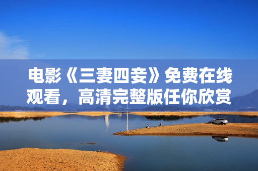 电影《三妻四妾》免费在线观看，高清完整版任你欣赏