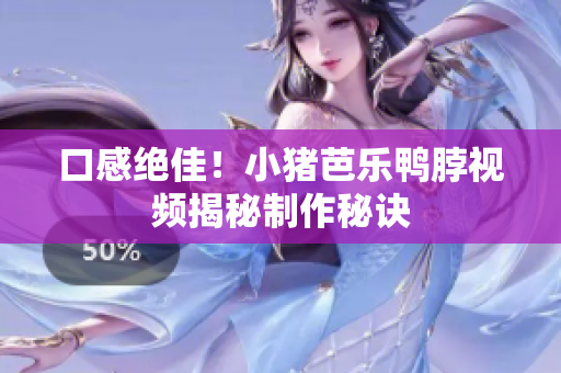 口感绝佳！小猪芭乐鸭脖视频揭秘制作秘诀
