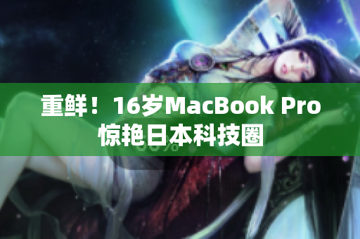 重鲜！16岁MacBook Pro惊艳日本科技圈