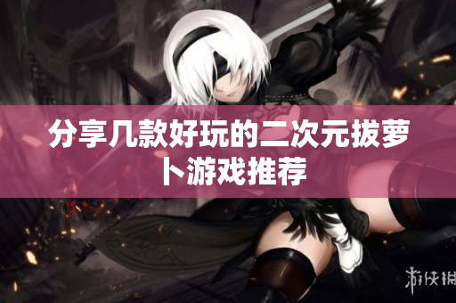 分享几款好玩的二次元拔萝卜游戏推荐