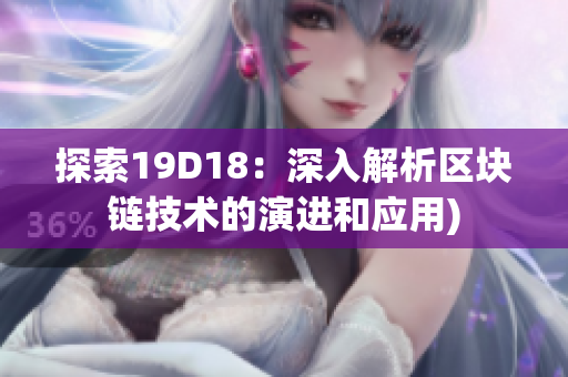 探索19D18：深入解析区块链技术的演进和应用)