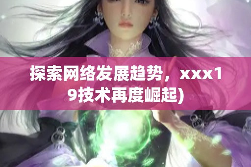 探索网络发展趋势，xxx19技术再度崛起)