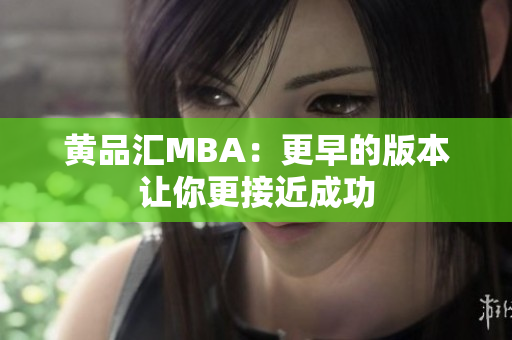 黄品汇MBA：更早的版本让你更接近成功