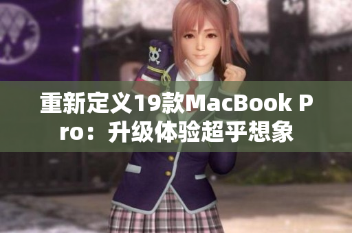 重新定义19款MacBook Pro：升级体验超乎想象