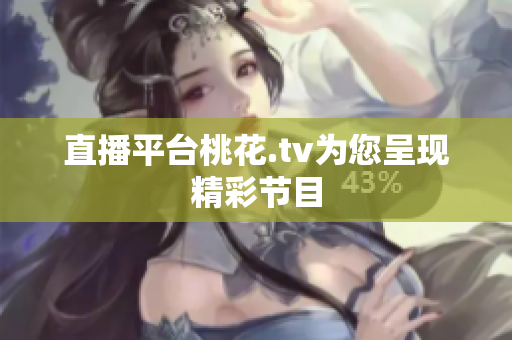 直播平台桃花.tv为您呈现精彩节目