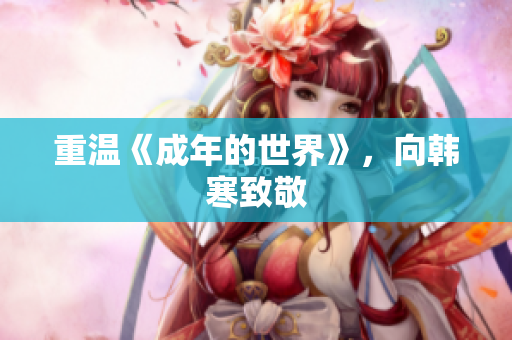 重温《成年的世界》，向韩寒致敬