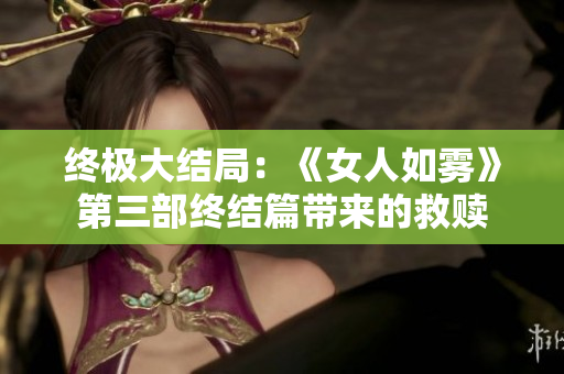 终极大结局：《女人如雾》第三部终结篇带来的救赎