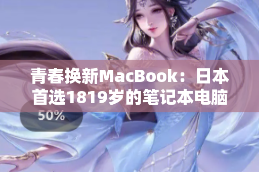 青春换新MacBook：日本首选1819岁的笔记本电脑