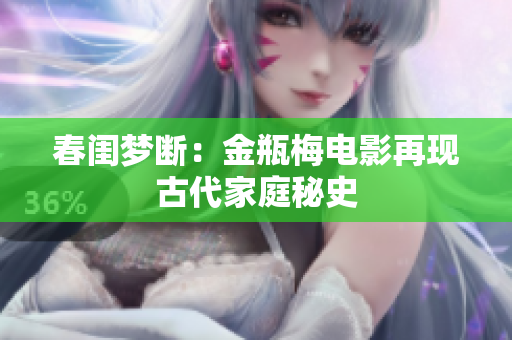 春闺梦断：金瓶梅电影再现古代家庭秘史