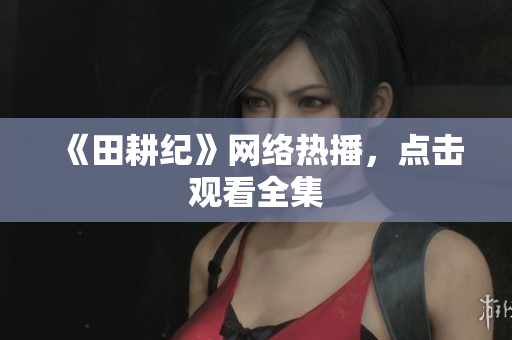 《田耕纪》网络热播，点击观看全集