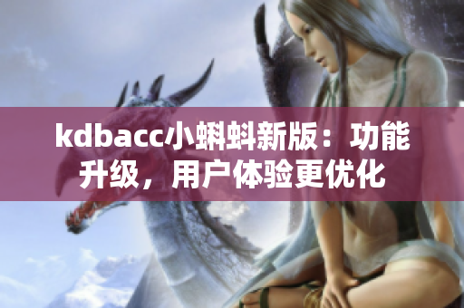 kdbacc小蝌蚪新版：功能升级，用户体验更优化
