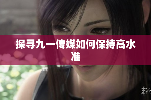 探寻九一传媒如何保持高水准