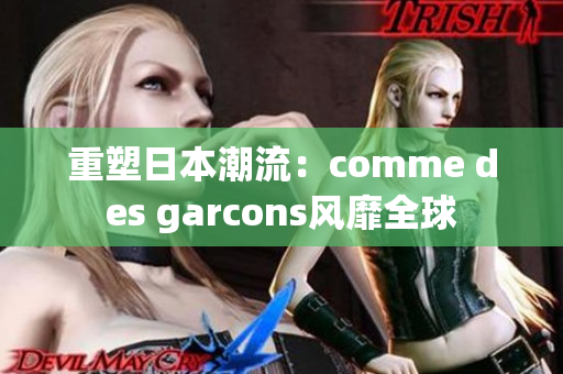 重塑日本潮流：comme des garcons风靡全球