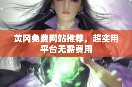 黄冈免费网站推荐，超实用平台无需费用