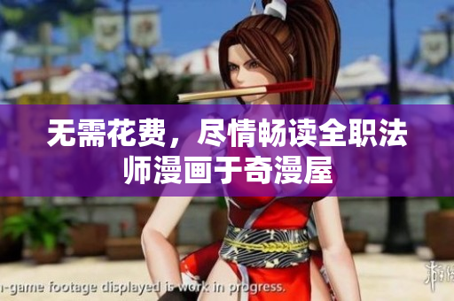 无需花费，尽情畅读全职法师漫画于奇漫屋