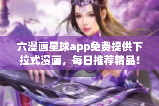 六漫画星球app免费提供下拉式漫画，每日推荐精品！