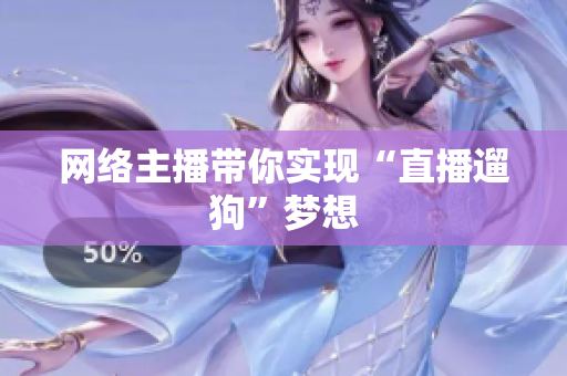 网络主播带你实现“直播遛狗”梦想